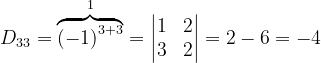 \dpi{120} D_{33}= \overset{1}{\overbrace{\left ( -1 \right )^{3+3}}}=\begin{vmatrix} 1 &2 \\ 3&2 \end{vmatrix}=2-6=-4
